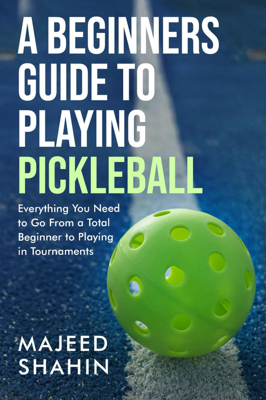 A Beginner's Guide to Playing Pickleball: Everything You Need to Go From a Total Beginner to Playing in Tournaments